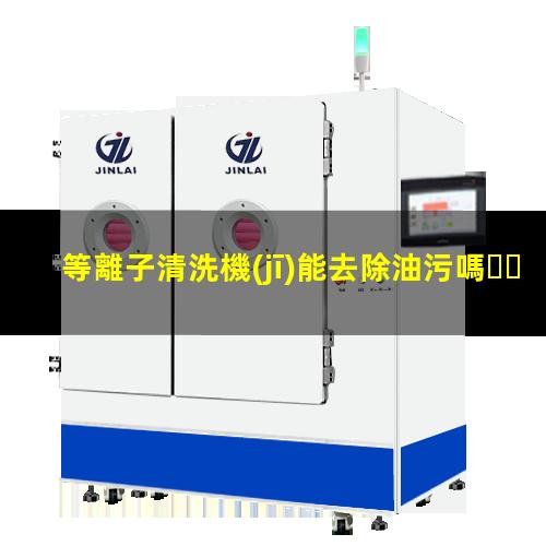 等離子清洗機(jī)能去除油污嗎？002